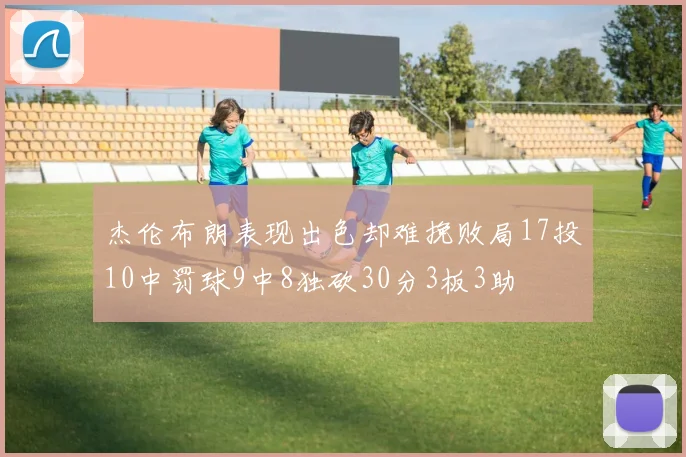 杰伦布朗表现出色却难挽败局17投10中罚球9中8独砍30分3板3助