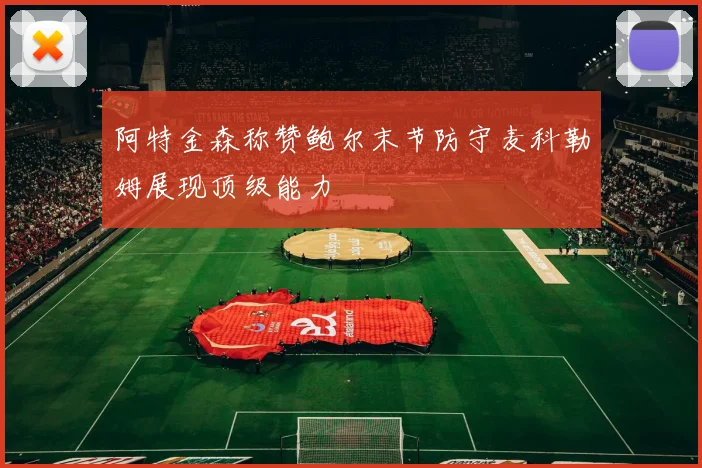 阿特金森称赞鲍尔末节防守麦科勒姆展现顶级能力