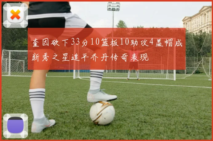 奎因砍下33分10篮板10助攻4盖帽成新秀之星追平乔丹传奇表现