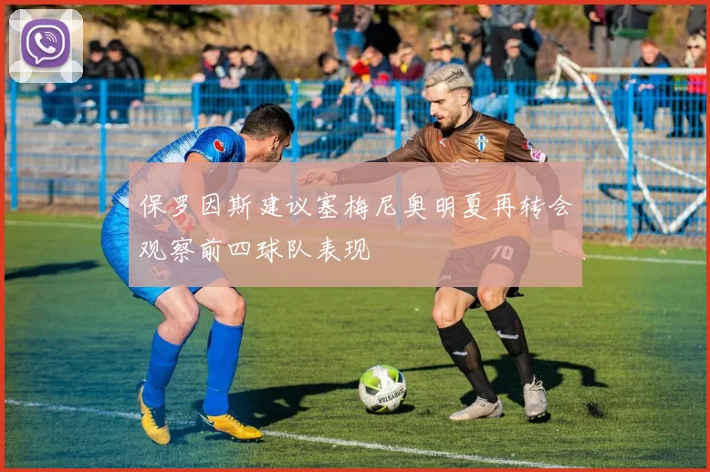 保罗因斯建议塞梅尼奥明夏再转会观察前四球队表现