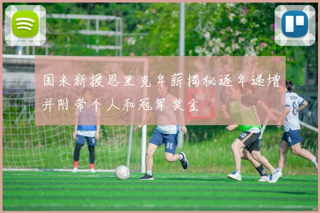 国米新援恩里克年薪揭秘逐年递增并附带个人和冠军奖金