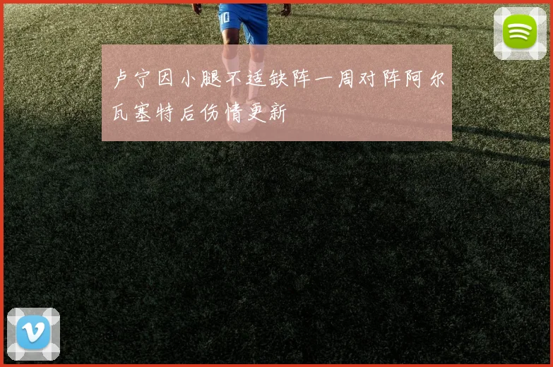 卢宁因小腿不适缺阵一周对阵阿尔瓦塞特后伤情更新