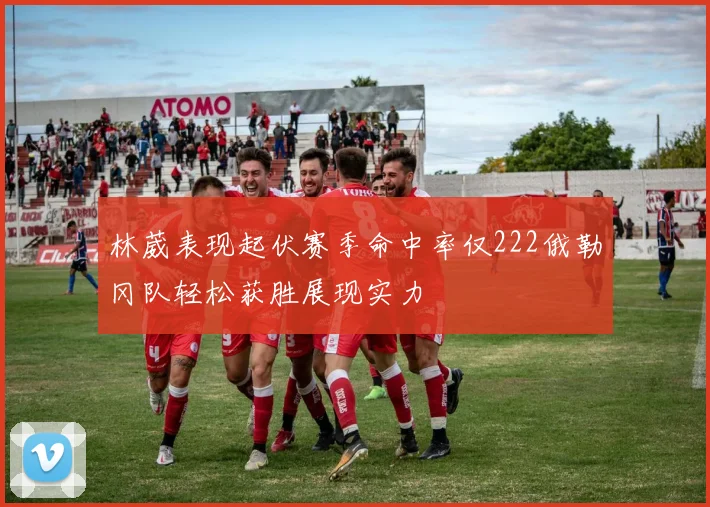 林葳表现起伏赛季命中率仅222俄勒冈队轻松获胜展现实力