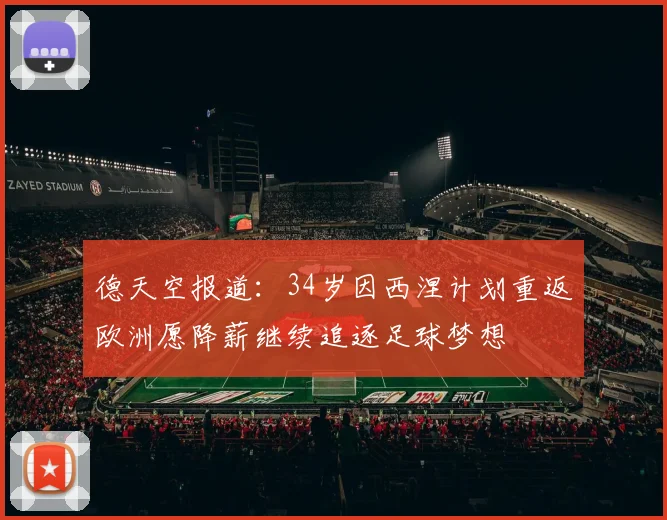 德天空报道：34岁因西涅计划重返欧洲愿降薪继续追逐足球梦想