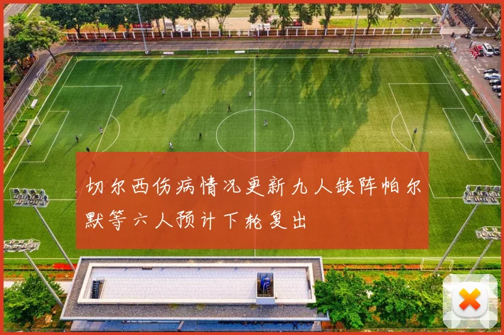 切尔西伤病情况更新九人缺阵帕尔默等六人预计下轮复出