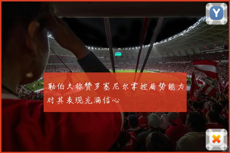 勒伯夫称赞罗塞尼尔掌控局势能力对其表现充满信心