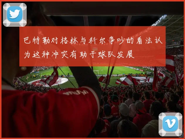 巴特勒对格林与科尔争吵的看法认为这种冲突有助于球队发展