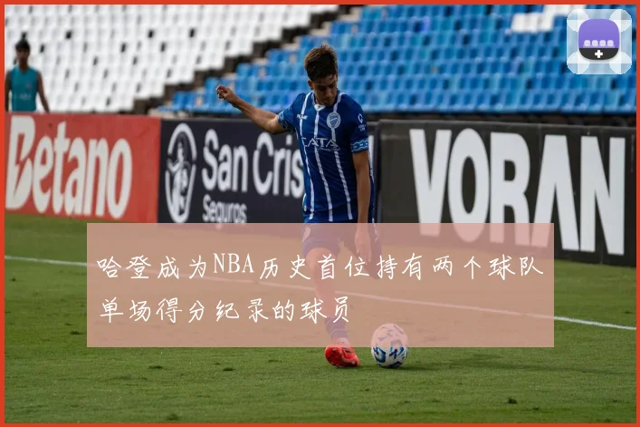 哈登成为NBA历史首位持有两个球队单场得分纪录的球员