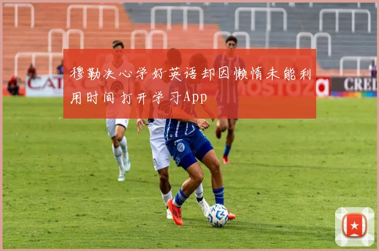 穆勒决心学好英语却因懒惰未能利用时间打开学习App